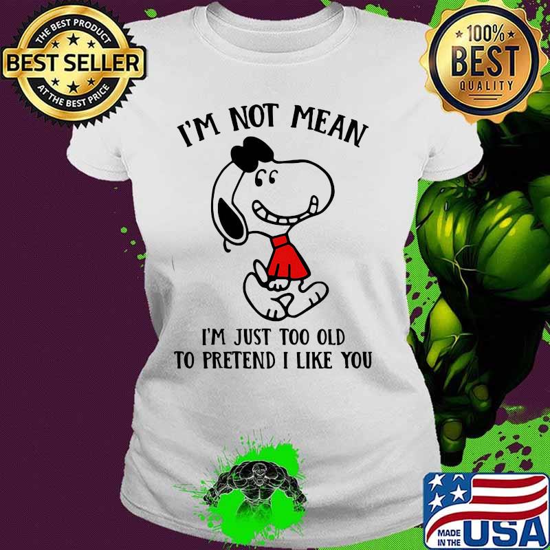 Snoopy i'm not not mean i'm just too old to pretend i like you s Ladies tee Snoopy i'm not not mean i'm just too old to pretend i like you s Ladies tee