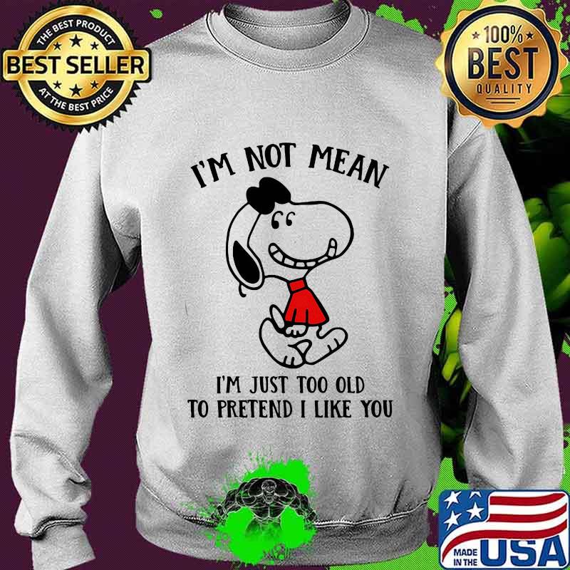 Snoopy i'm not not mean i'm just too old to pretend i like you s Sweater Snoopy i'm not not mean i'm just too old to pretend i like you s Sweater