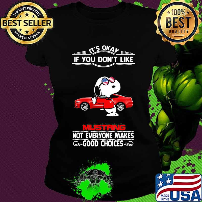 Snoopy it's okay if you don't like mustang not everyone makes good choices s Ladies tee Snoopy it's okay if you don't like mustang not everyone makes good choices s Ladies tee