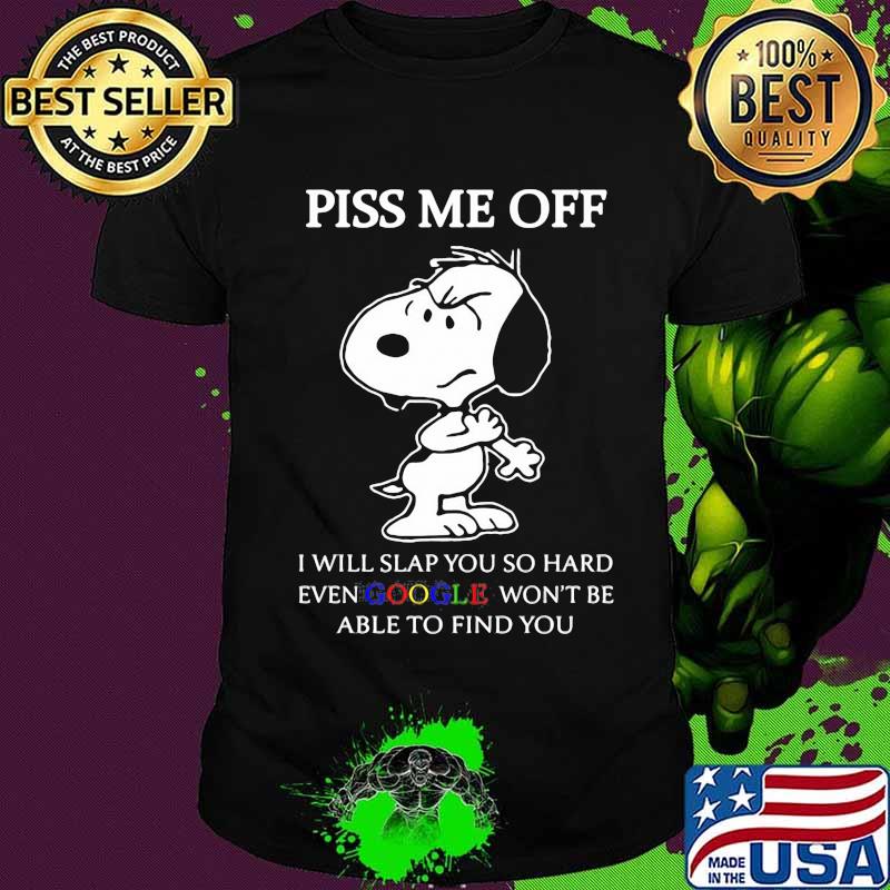 Snoopy piss me off i will slap you so hard even google won't be able to find you shirt Snoopy piss me off i will slap you so hard even google won't be able to find you shirt