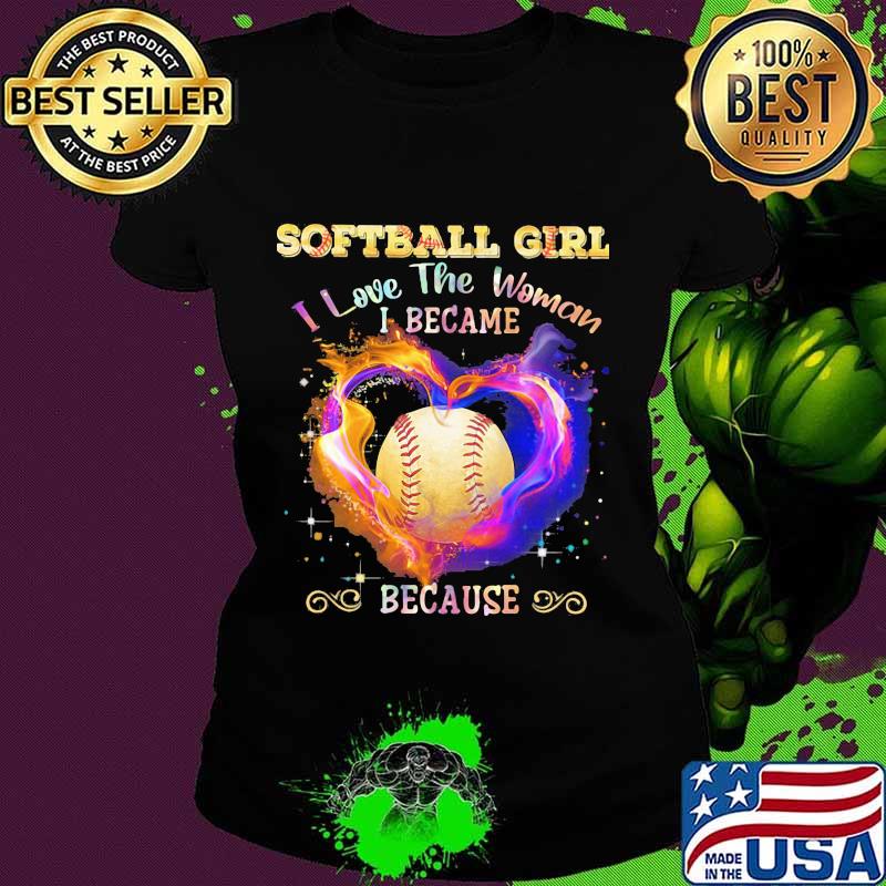 Softball girl i love the woman i became because heart color s Ladies tee Softball girl i love the woman i became because heart color s Ladies tee