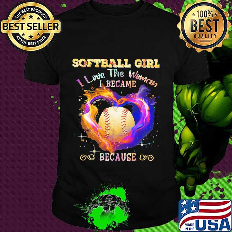 Softball girl i love the woman i became because heart shirt