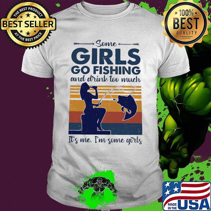 Some girls go fishing and drink wine too much it's me i'm some girls vintage retro shirt