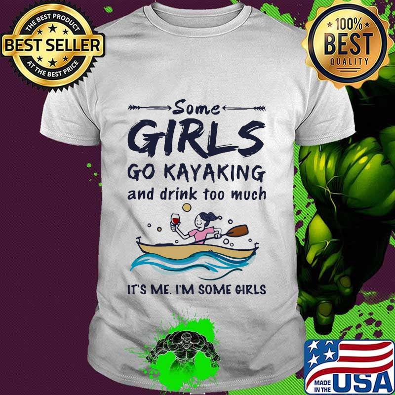 Some girls go kayaking and drink too much it's me i'm some girls white shirt
