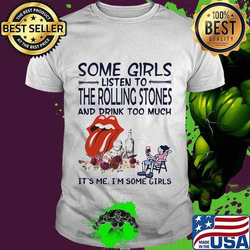 Some girls listen to the rolling stones and drink too much it's me i'm some girls shirt