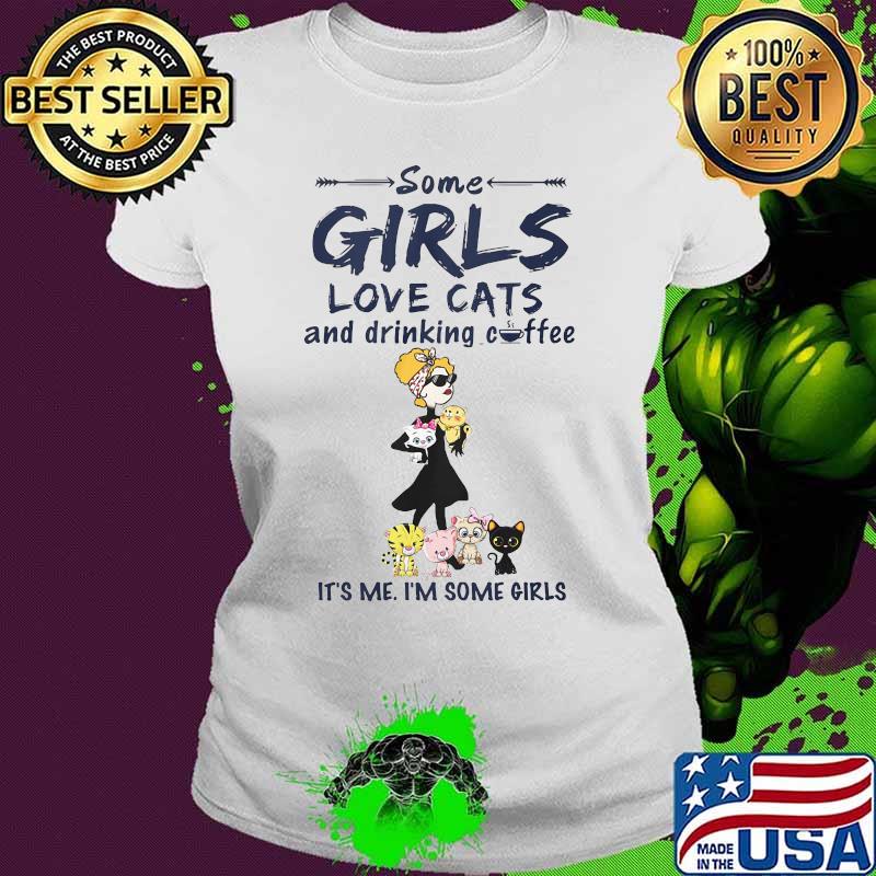Some girls love cats and drinking coffee it's me i'm some girls s Ladies tee Some girls love cats and drinking coffee it's me i'm some girls s Ladies tee