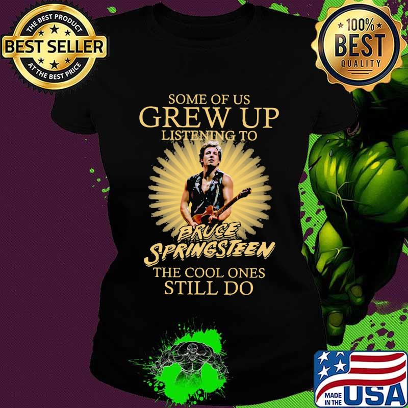 Some of us grew up listening to bruce springsteen the cool ones still do s Ladies tee Some of us grew up listening to bruce springsteen the cool ones still do s Ladies tee