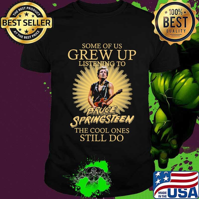 Some of us grew up listening to bruce springsteen the cool ones still do shirt