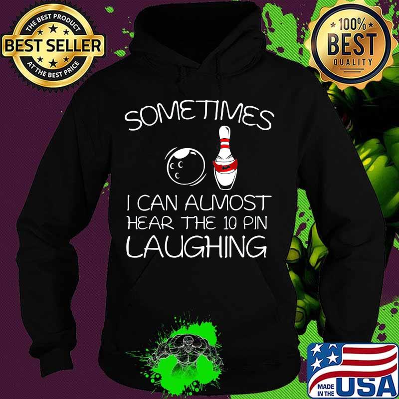 Sometimes I Can Almost Hear The 10 Pin Laughing Hilarious Bowling Shirt Hoodie Sometimes I Can Almost Hear The 10 Pin Laughing Hilarious Bowling Shirt Hoodie