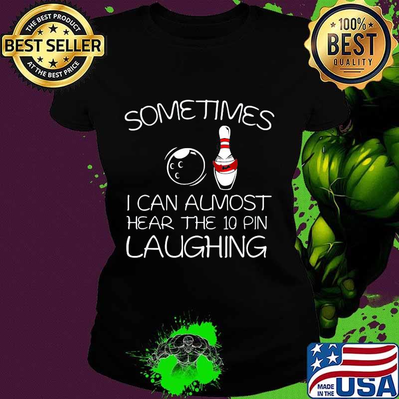 Sometimes I Can Almost Hear The 10 Pin Laughing Hilarious Bowling Shirt Ladies tee Sometimes I Can Almost Hear The 10 Pin Laughing Hilarious Bowling Shirt Ladies tee