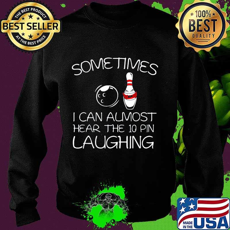 Sometimes I Can Almost Hear The 10 Pin Laughing Hilarious Bowling Shirt Sweater Sometimes I Can Almost Hear The 10 Pin Laughing Hilarious Bowling Shirt Sweater