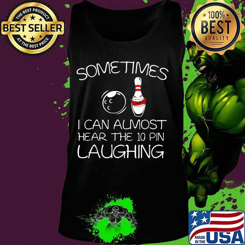 Sometimes I Can Almost Hear The 10 Pin Laughing Hilarious Bowling Shirt Tank top Sometimes I Can Almost Hear The 10 Pin Laughing Hilarious Bowling Shirt Tank top