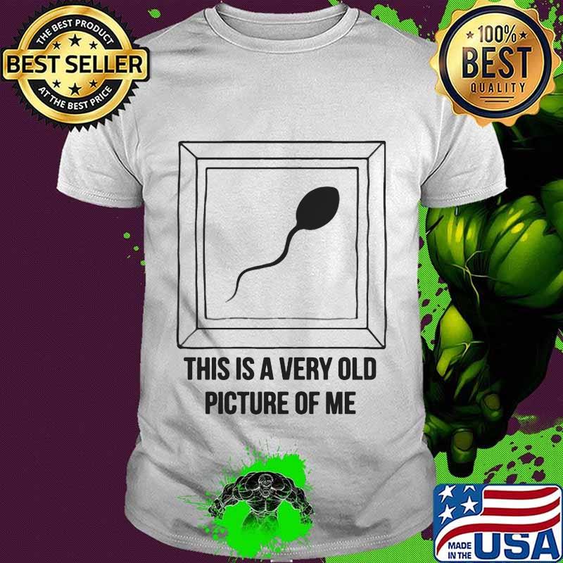 Sperm this is a very old picture of me shirt