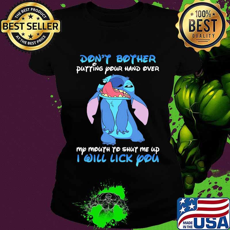 Stitch dont bother putting your hand over my mouth to shut me up i will lick you s Ladies tee Stitch dont bother putting your hand over my mouth to shut me up i will lick you s Ladies tee