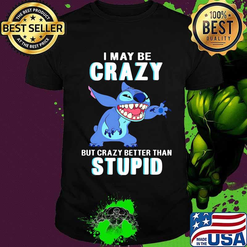 Stitch i may be crazy but crazy better than stupid shirt