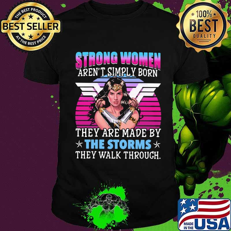 Strong women aren't simply born they are made by the storms they walk through shirt