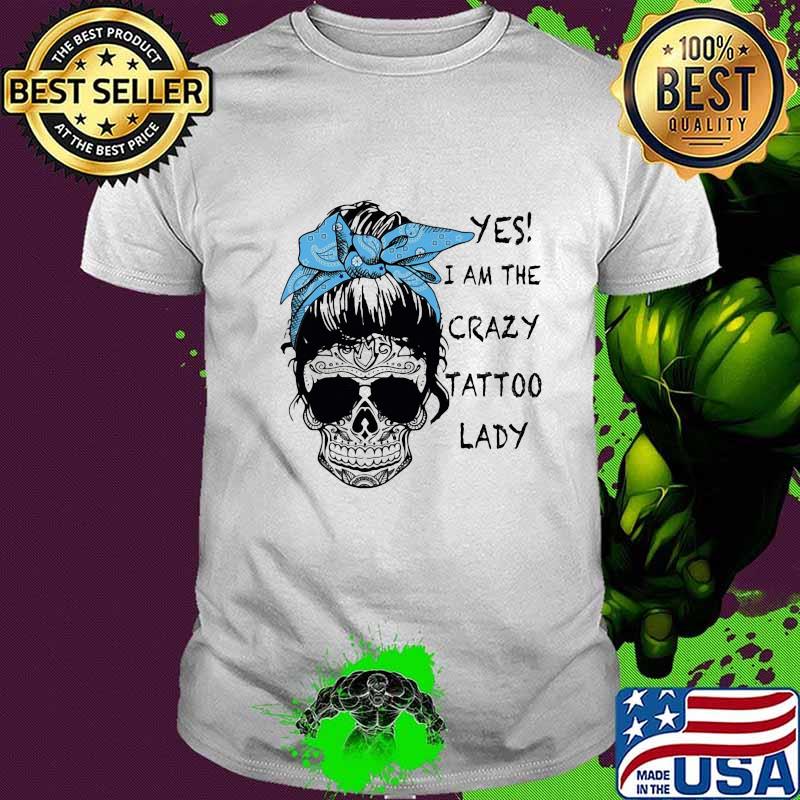 Sugar skull girl yes i am the crazy tattoo lady shirt