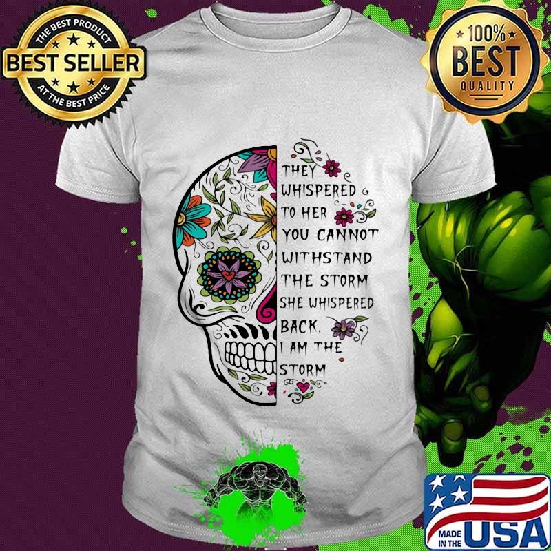Sugar skull they whispered to her you cannot withstand the storm she whispered back i am the storm shirt