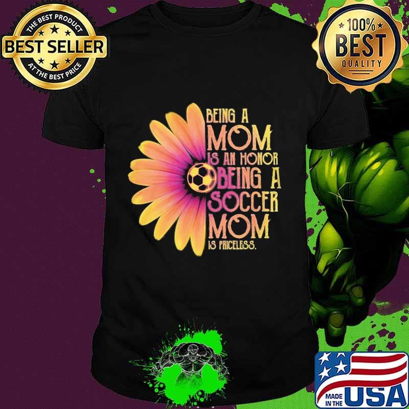 Sunflower being a mom is an honor being a soccer mom is priceless shirt