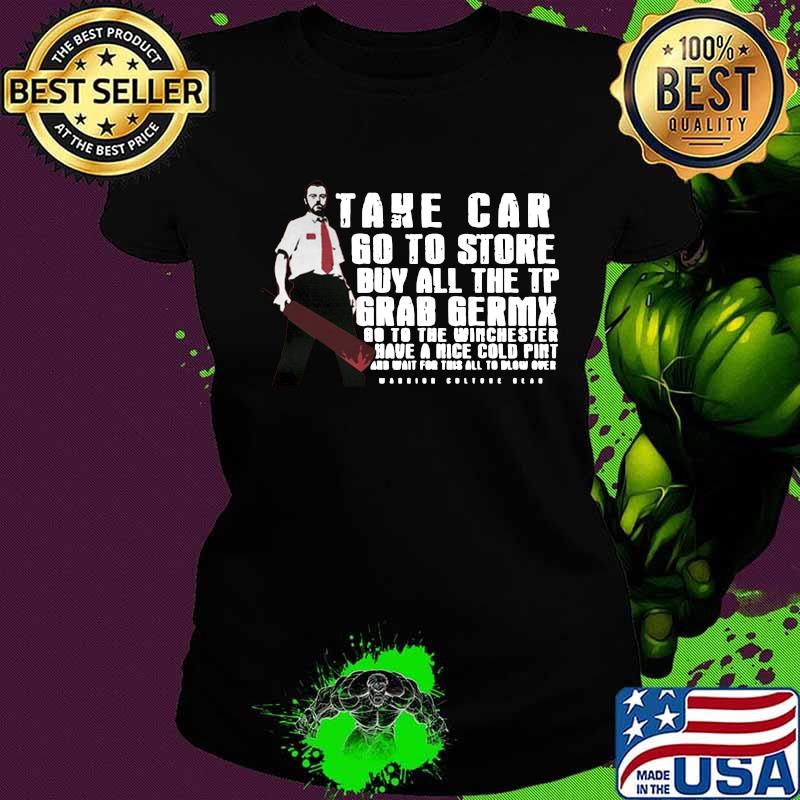 Take car go to store buy all the tp grab germx go to the winchester have a nice cold pint and wait for this all to blow over s Ladies tee Take car go to store buy all the tp grab germx go to the winchester have a nice cold pint and wait for this all to blow over s Ladies tee