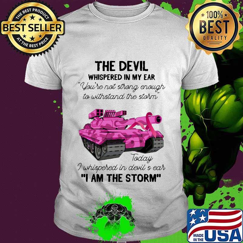 Tank the devil whispered in my ear you're not strong enough to withstand the storm today i whispered in devil is ear i am the strom shirt