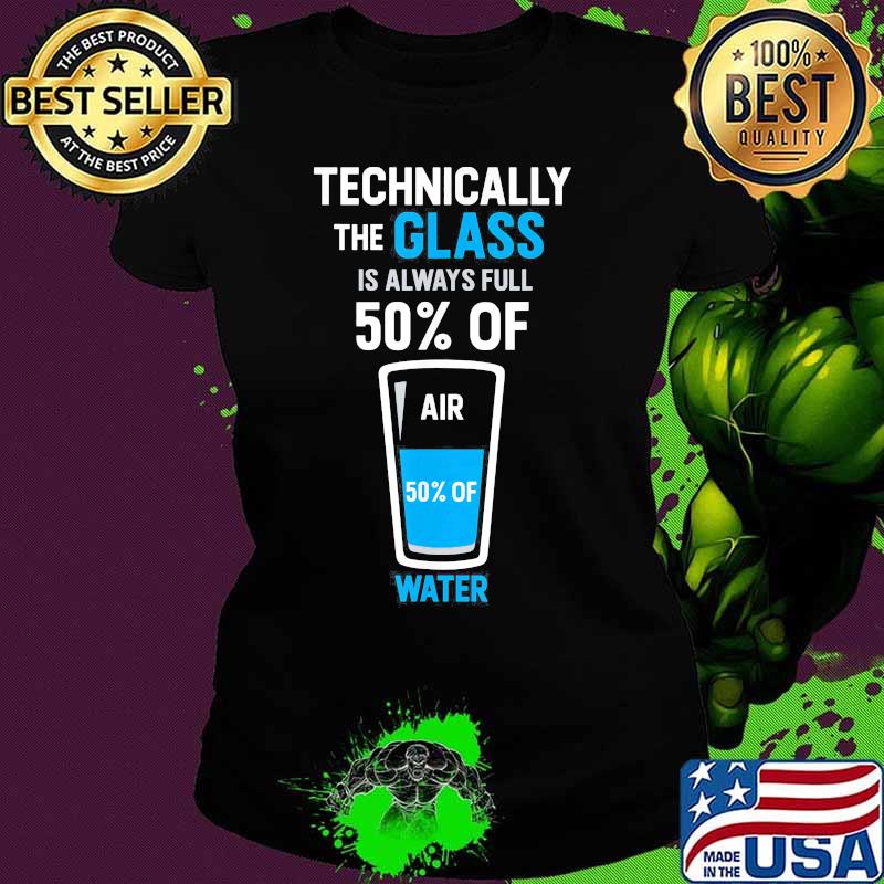 Technically the glass is always full 50% of air 50% of water s Ladies tee Technically the glass is always full 50% of air 50% of water s Ladies tee