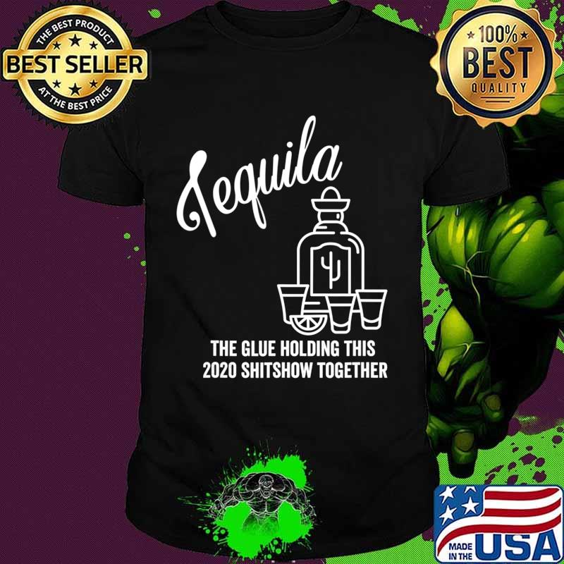 Tequila is The Glue Holding This 2020 Shitshow Together T-Shirt