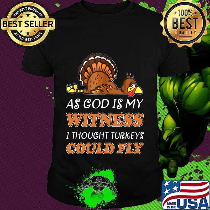 Thanksgiving as god is my witness i thought turkeys could fly shirt