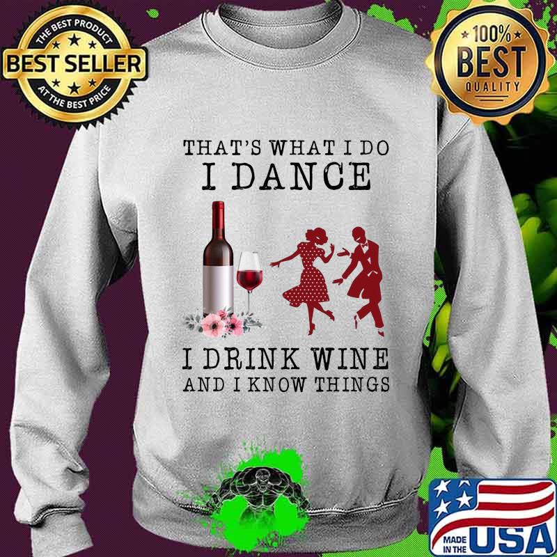 That's what i do dance i drink wine and i know things flowers s Sweater That's what i do dance i drink wine and i know things flowers s Sweater