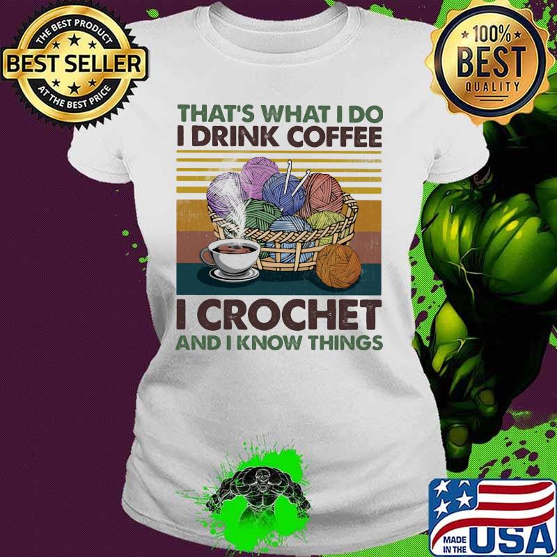 That's what i do i drink coffee i crochet and i know things vintage retro s Ladies tee That's what i do i drink coffee i crochet and i know things vintage retro s Ladies tee