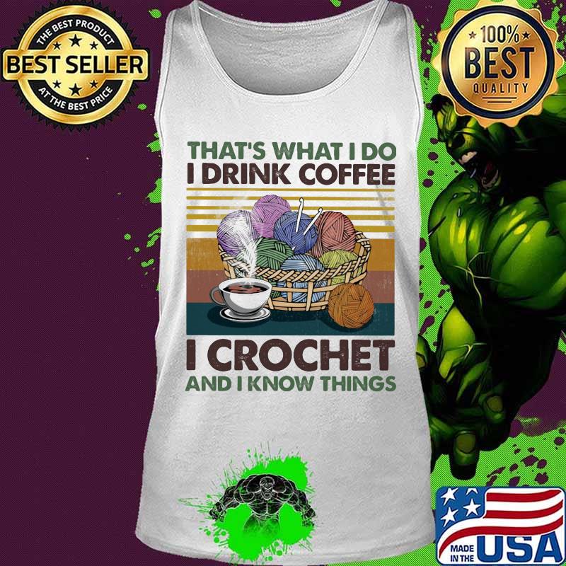 That's what i do i drink coffee i crochet and i know things vintage retro s Tank top That's what i do i drink coffee i crochet and i know things vintage retro s Tank top