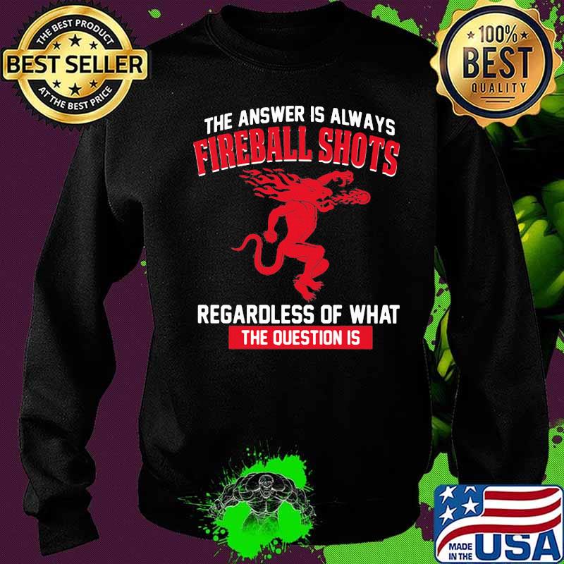 The answer is always fireball shots regardless of what the question is s Sweater The answer is always fireball shots regardless of what the question is s Sweater