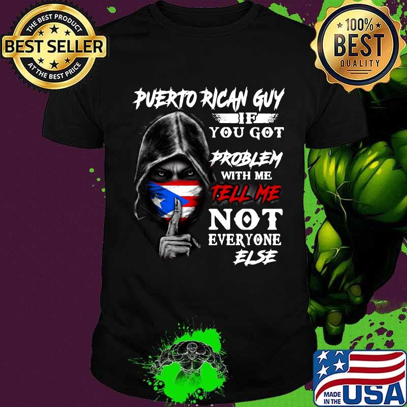 The death puerto rican guy if you got problem with me tell me not everyone else shirt