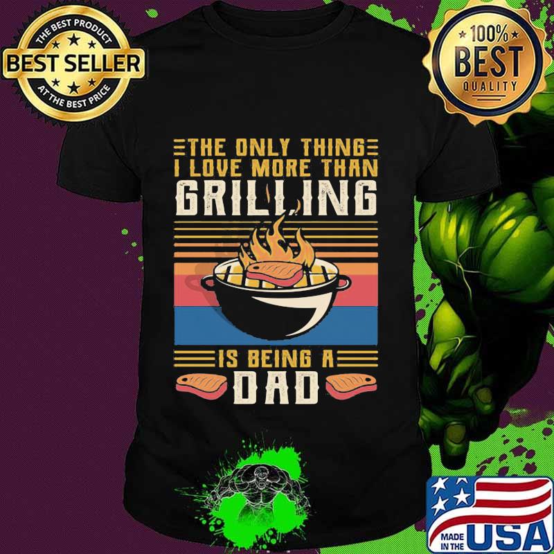 The only thing i love more than grilling is being a dad vintage retro shirt