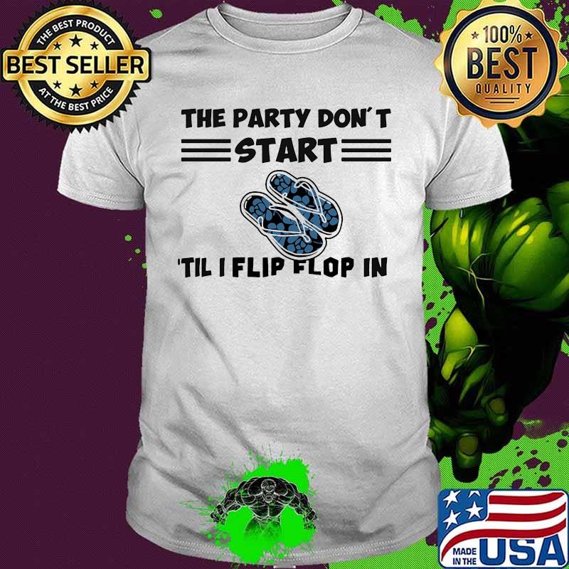 The party don't start til i flip flop in shirt