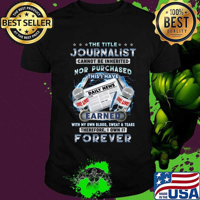 The title journalist cannot be inherited nor purchased dairy news earned with own blood sweat and tears therefore i won it forever shirt