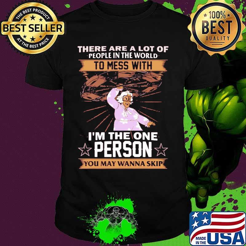 There are a lot of people in the world to mess with i'm the one person you may wanna skip stars shirt