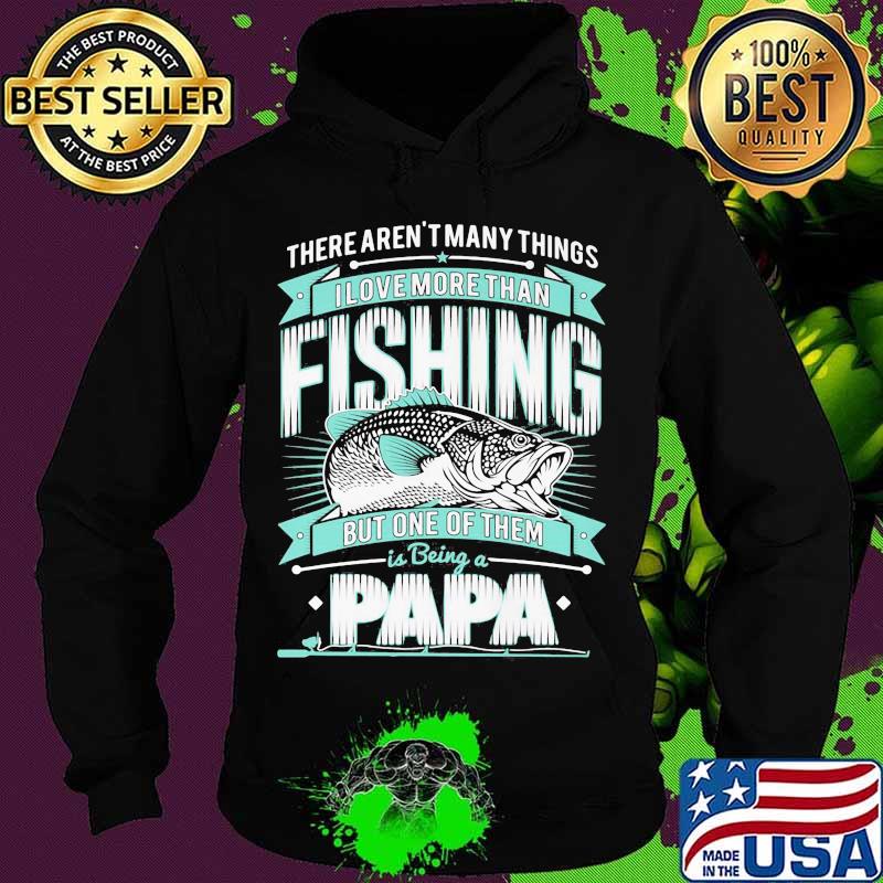 There's aren't many things i love more than fishing but one of them is being a papa s Hoodie There's aren't many things i love more than fishing but one of them is being a papa s Hoodie