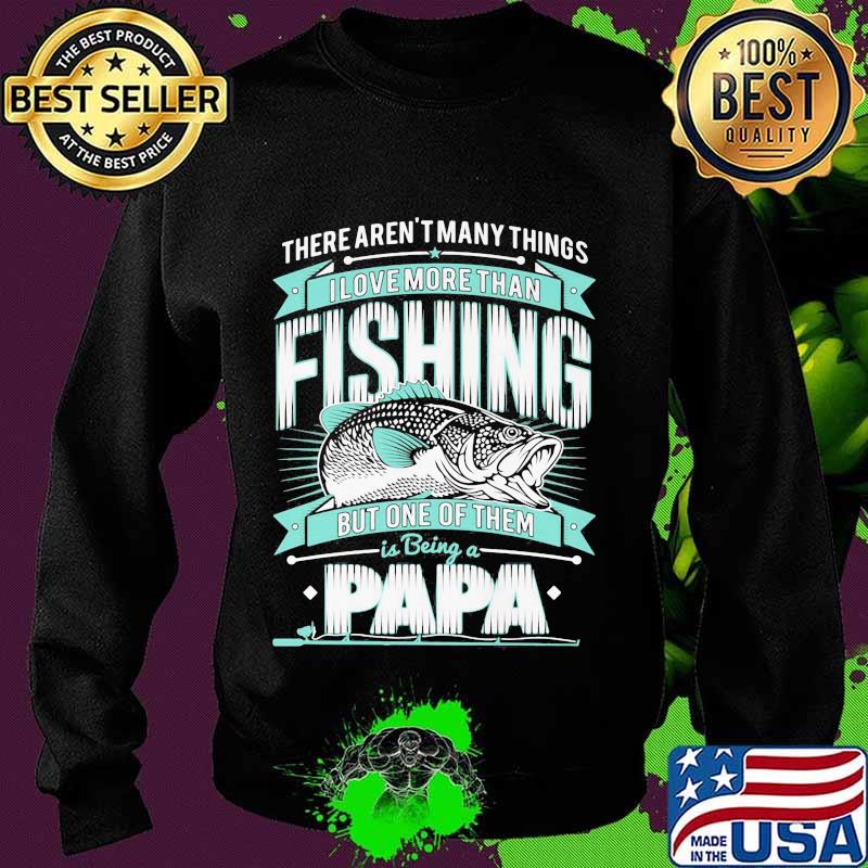 There's aren't many things i love more than fishing but one of them is being a papa s Sweater There's aren't many things i love more than fishing but one of them is being a papa s Sweater