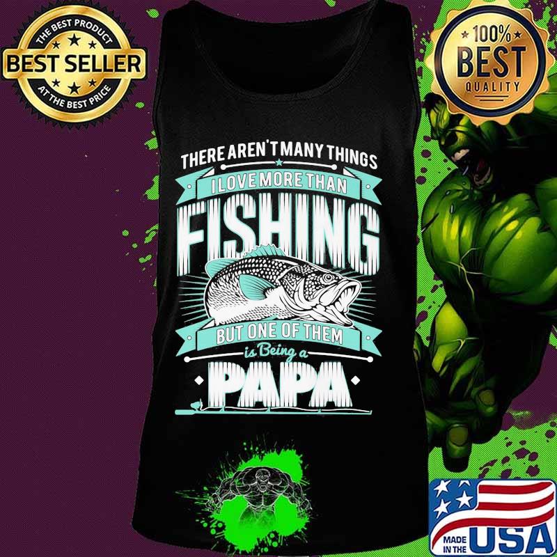 There's aren't many things i love more than fishing but one of them is being a papa s Tank top There's aren't many things i love more than fishing but one of them is being a papa s Tank top