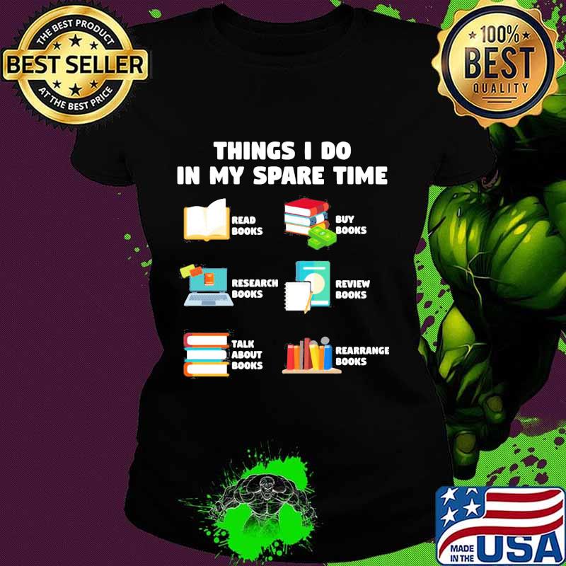 Things i do in my spare time reab books buy books research books review books talk about books arrange books s Ladies tee Things i do in my spare time reab books buy books research books review books talk about books arrange books s Ladies tee