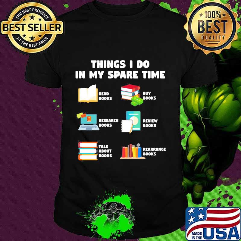 Things i do in my spare time reab books buy books research books review books talk about books arrange books shirt
