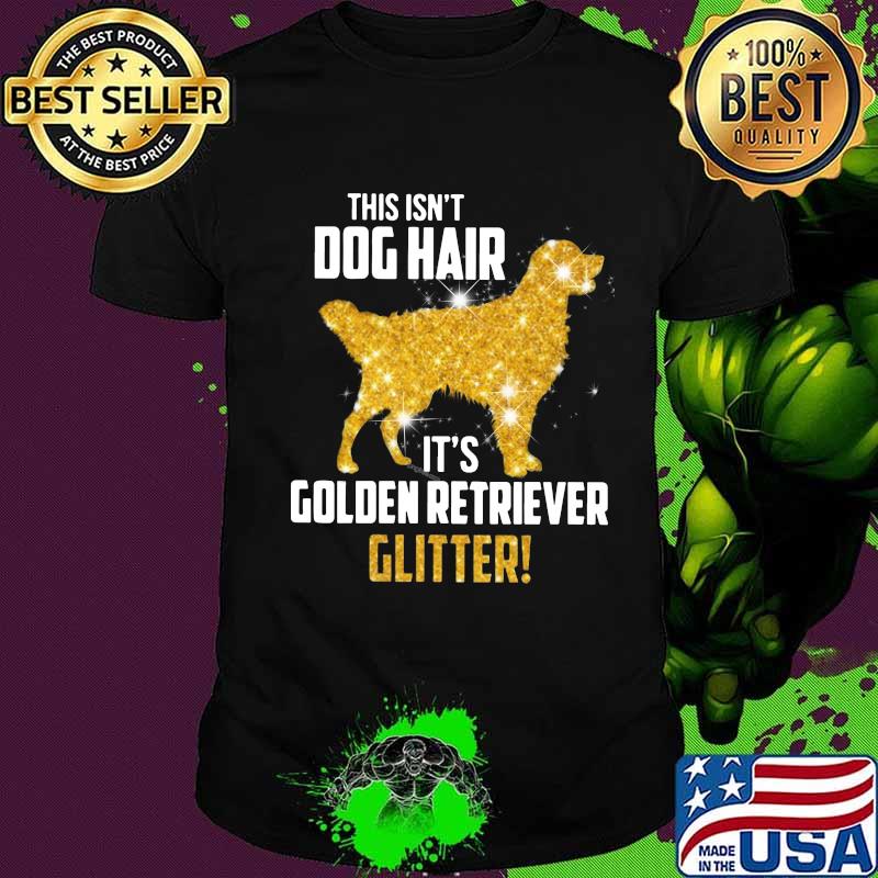 This isn't dog hair it's golden retriever glitter shirt