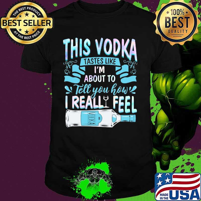 This vodka tastes like i'm about to tell you how i realfeel vodka shirt