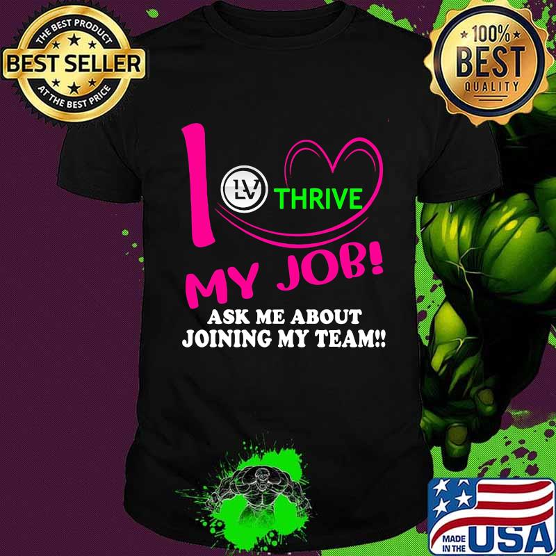Thrive i love my job ask me about joining my team shirt Thrive i love my job ask me about joining my team shirt