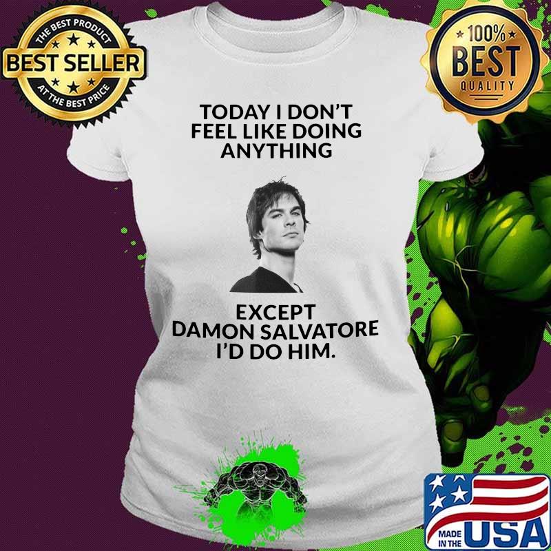 Today i don't feel like doing except damon salvatore i'd do him s Ladies tee Today i don't feel like doing except damon salvatore i'd do him s Ladies tee