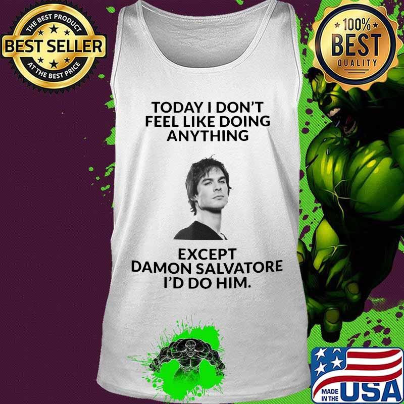 Today i don't feel like doing except damon salvatore i'd do him s Tank top Today i don't feel like doing except damon salvatore i'd do him s Tank top
