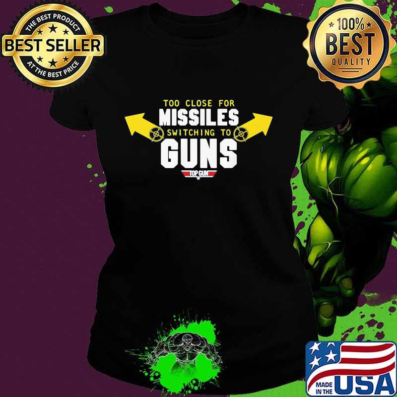 Too close for missiles switching to guns top gun s Ladies tee Too close for missiles switching to guns top gun s Ladies tee