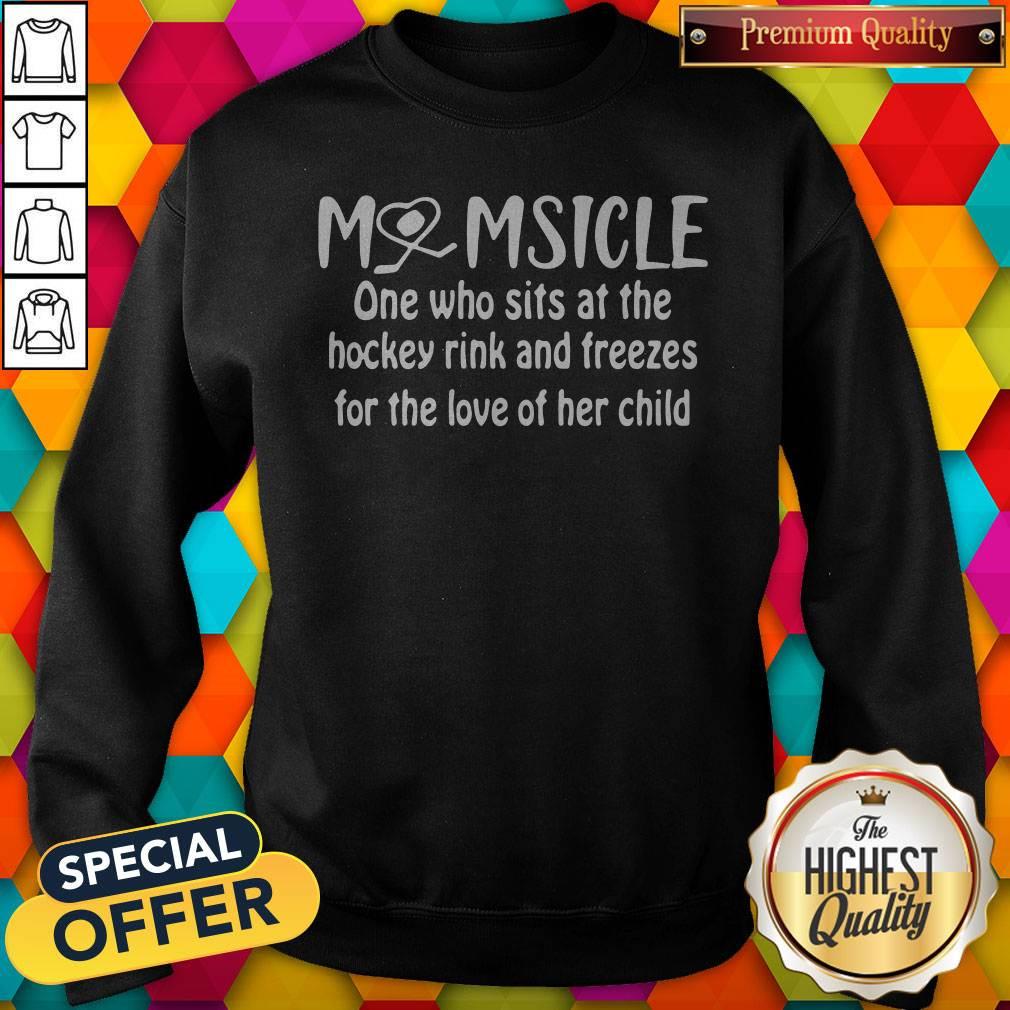 top-momsicle-one-who-sits-at-the-hockey-rink-snd-freezes-for-the-love-of-her-child-sweatshirt.jpg