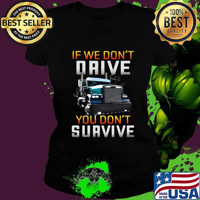 Trucker if we don't drive you don't survive black s Ladies tee Trucker if we don't drive you don't survive black s Ladies tee